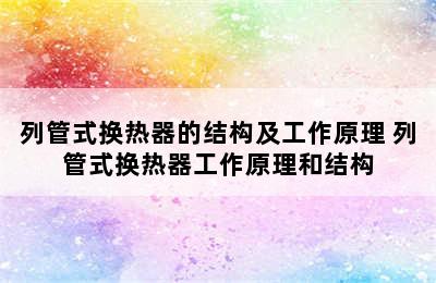 列管式换热器的结构及工作原理 列管式换热器工作原理和结构